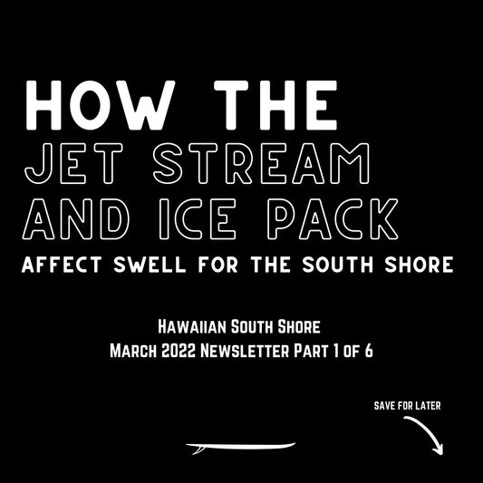 Hawaiian South Shore March 2022 Newsletter Part 1 of 6 : How the Jet Stream and Ice Pack Affect Swell for the South Shore - Hawaiian South Shore