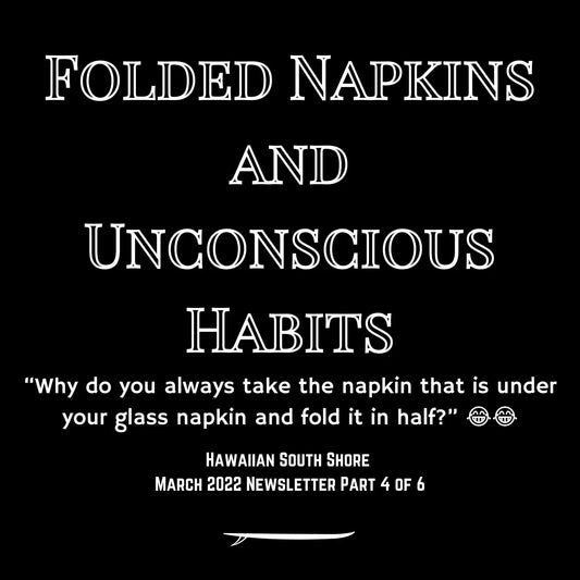 Hawaiian South Shore March 2022 Newsletter Part 4 of 6: Folded Napkins and Unconscious Habits - Hawaiian South Shore