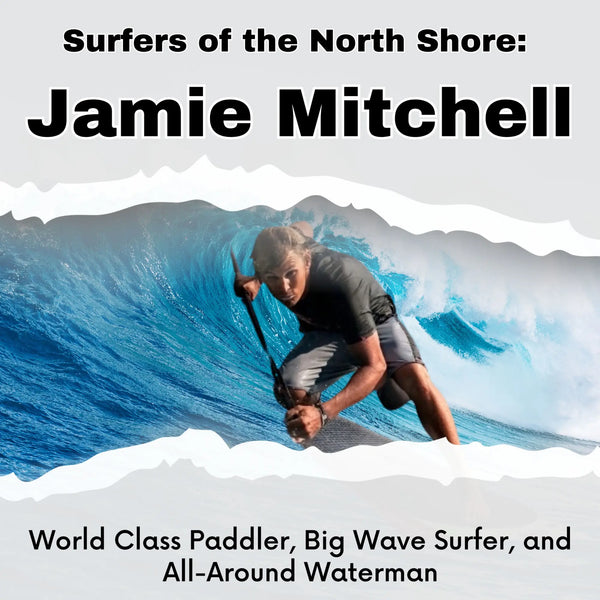 Surfers of the North Shore: Jamie Mitchell—World Class Paddler Big Wave Surfer and All-Around Waterman